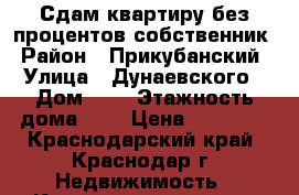 Сдам квартиру без процентов собственник › Район ­ Прикубанский › Улица ­ Дунаевского › Дом ­ 8 › Этажность дома ­ 8 › Цена ­ 10 000 - Краснодарский край, Краснодар г. Недвижимость » Квартиры аренда   . Краснодарский край,Краснодар г.